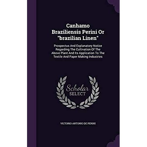 Canhamo Braziliensis Perini Or "Brazilian Linen": Prospectus And Explanatory Notice Regarding The Cultivation Of The Above Plant And Its Application To The Textile And Paper Making Industries
