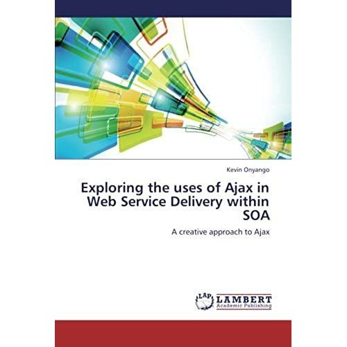 Exploring The Uses Of Ajax In Web Service Delivery Within Soa: A Creative Approach To Ajax
