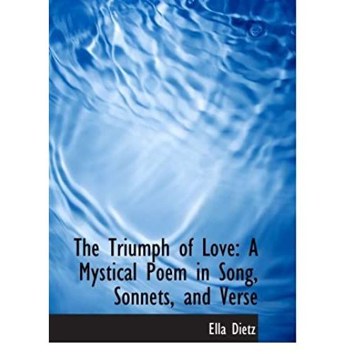 The Triumph Of Love: A Mystical Poem In Song, Sonnets, And Verse