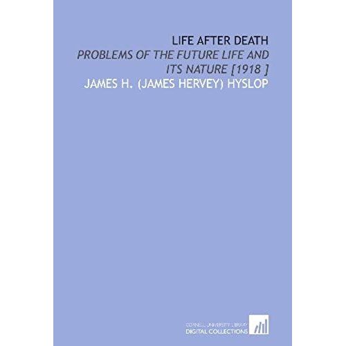 Life After Death: Problems Of The Future Life And Its Nature [1918 ]