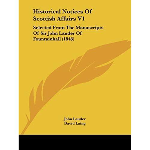 Historical Notices Of Scottish Affairs V1: Selected From The Manuscripts Of Sir John Lauder Of Fountainhall (1848) (Bannatyne Club Publications)