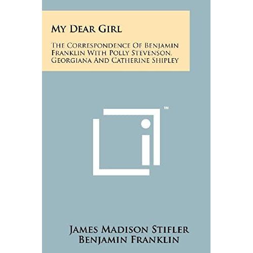 My Dear Girl: The Correspondence Of Benjamin Franklin With Polly Stevenson, Georgiana And Catherine Shipley