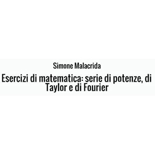Esercizi Di Matematica: Serie Di Potenze, Di Taylor E Di Fourier