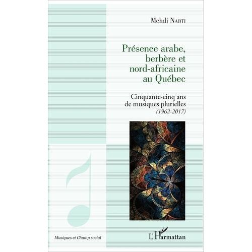 Présence Arabe, Berbère Et Nord-Africaine Au Québec - Cinquante-Cinq Ans De Musiques Plurielles (1962-2017)