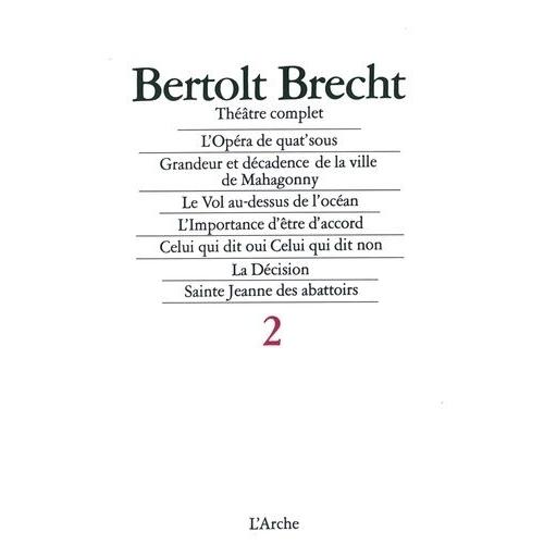 Theatre Complet - Tome 2, L'opera De Quat'sous, Grandeur Et Decadence De La Ville De Mahagonny - Le Vol Au Dessus De L'ocean, L'importance D'etre D'accord - Celui Qui Dit Oui Celui Qui Dit...