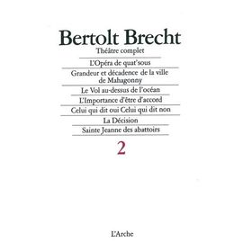 Theatre Complet - Tome 2, L'opera De Quat'sous, Grandeur Et Decadence De La Ville De Mahagonny - Le Vol Au Dessus De L'ocean, L'importance D'etre D'accord - Celui Qui Dit Oui Celui Qui Dit...