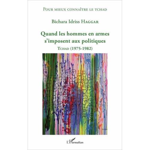 Quand Les Hommes En Armes S'imposent Aux Politiques - Tchad (1975-1982)