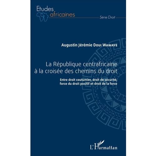 La République Centrafricaine À La Croisée Des Chemins Du Droit - Entre Droit Coutumier, Droit De Sécurité, Force Du Droit Positif Et Droit De La Force