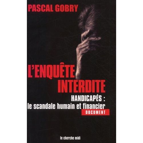 L'enquete Interdite - Handicapes : Le Scandale Humain Et Financier
