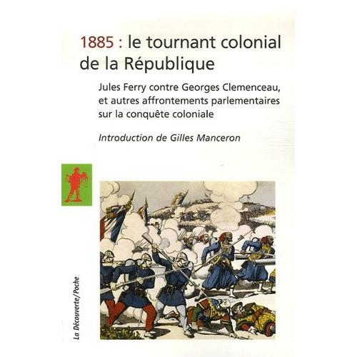 1885 : Le Tournant Colonial De La République - Jules Ferry Contre Georges Clemenceau, Et Autres Affrontements Parlementaires Sur La Conquête Coloniale