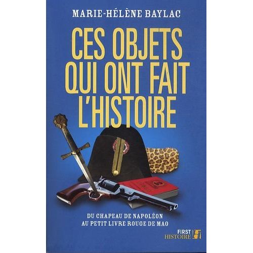 Ces Objets Qui Ont Fait L'histoire - Du Chapeau De Napoléon Au Petit Livre Rouge De Mao
