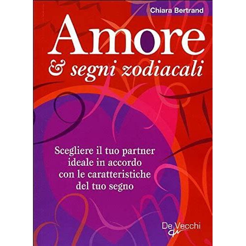 Amore & Segni Zodiacali. Scegliere Il Tuo Partner Ideale In Accordo Con Le Caratteristiche Del Tuo Segno