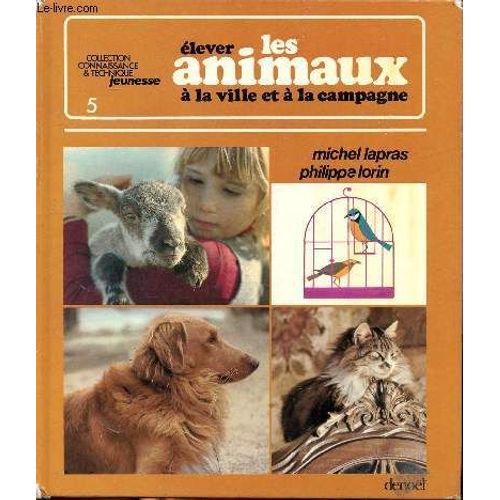 Elever Les Animaux À La Ville Et À La Campagne Sommaire: Vivre À La Ville Avec Un Animal, Le Chien , Le Chta, Les Poaissons, Les Oiseaux, Les Animaux À La Campagne, Avoir Des Petits...