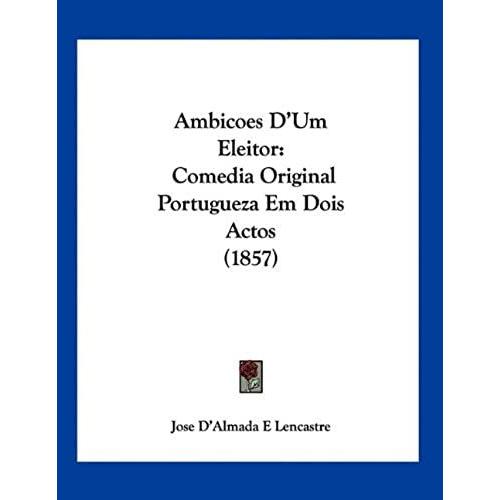 Ambicoes D'um Eleitor: Comedia Original Portugueza Em Dois Actos (1857)