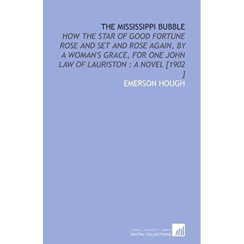 The Mississippi Bubble: How The Star Of Good Fortune Rose And Set And Rose Again, By A Woman's Grace, For One John Law Of Lauriston : A Novel [1902 ]