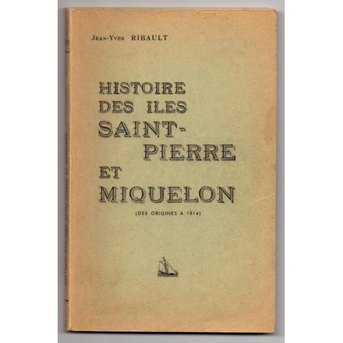 Histoire Des Iles Saint-Pierre Et Miquelon Des Origines À 1814 Par Jean-Yves Ribault
