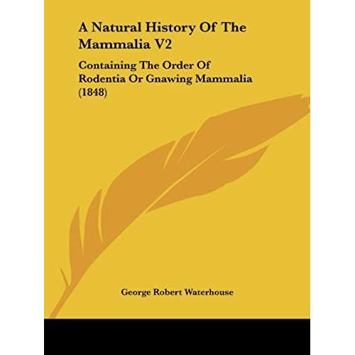 A Natural History Of The Mammalia V2: Containing The Order Of Rodentia Or Gnawing Mammalia (1848)