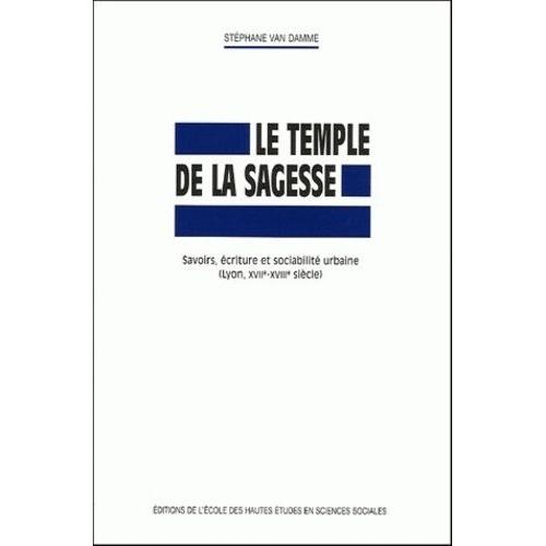 Le Temple De La Sagesse - Savoirs, Écriture Et Sociabilité Urbaine (Lyon, Xviie-Xviiie Siècle)