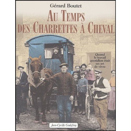 Au Temps Des Charrettes À Cheval - Quand Le Travail Quotidien Était Un Art De Vivre