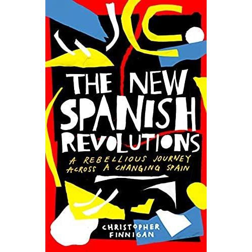 The New Spanish Revolutions : A Rebellious Journey Across A Changing Spain