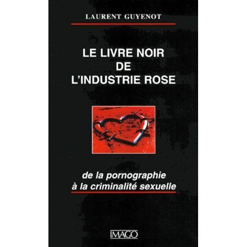 Le Livre Noir De L'industrie Rose - De La Pornographie À La Criminalité Sexuelle