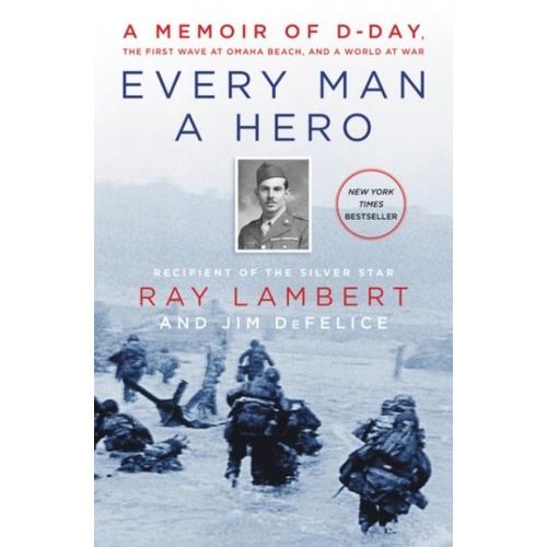 Every Man A Hero : A Memoir Of D-Day, The First Wave At Omaha Beach, And A World At War