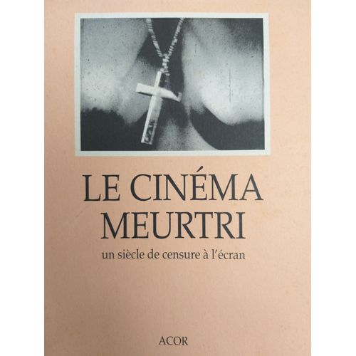 Un Siècle De Censure À L'ecran - Le Cinéma Meurtri