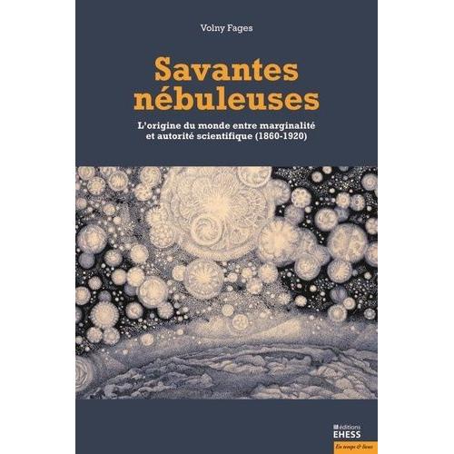 Savantes Nébuleuses - L'origine Du Monde Entre Marginalité Et Autorité Scientifique (1860-1920)