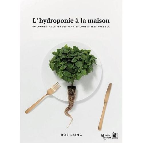 L'hydroponie À La Maison - Ou Comment Cultiver Des Plantes Comestibles Hors Sol