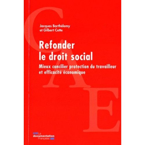 Refonder Le Droit Social - Mieux Concilier Protection Du Travailleur Et Efficacité Économique