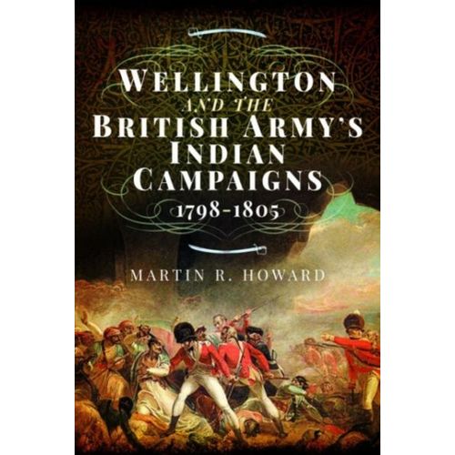 Wellington And The British Army's Indian Campaigns 1798 - 1805