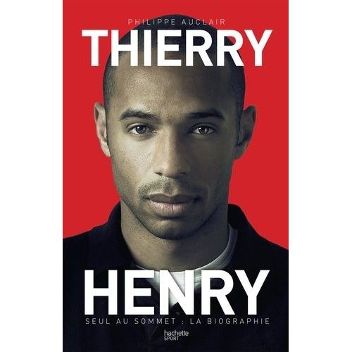 Thierry Henry - Seul Au Sommet : La Biographie