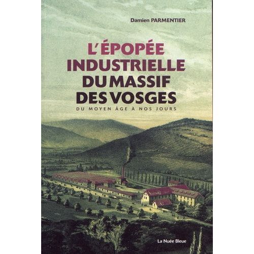 L'épopée Industrielle Du Massif Des Vosges - Du Moyen Age À Nos Jours