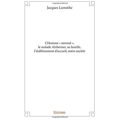 L'homme « Normal », Le Malade Alzheimer, Sa Famille, L'établissement D'accueil, Notre Société
