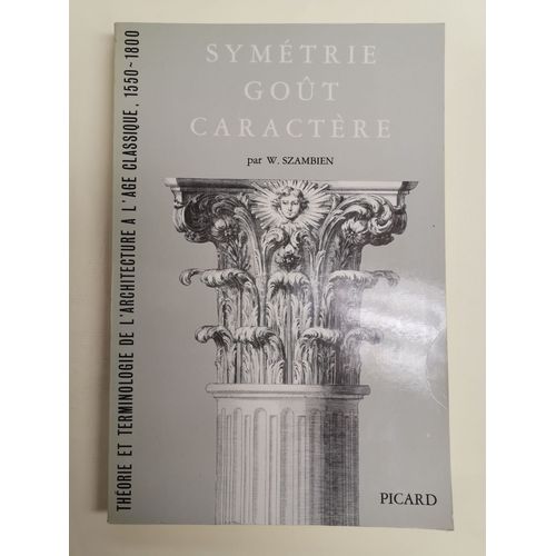 Symétrie, Goût, Caractère. Théorie Et Terminologie De L'architecture À L'age Classique, 1550-1800.