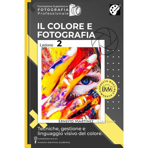 Il Colore E Fotografia: Tecniche, Gestione E Linguaggio Visivo Del Colore