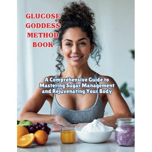 Glucose Goddess Method Book: A Comprehensive Guide To Mastering Sugar Management And Rejuvenating Your Body