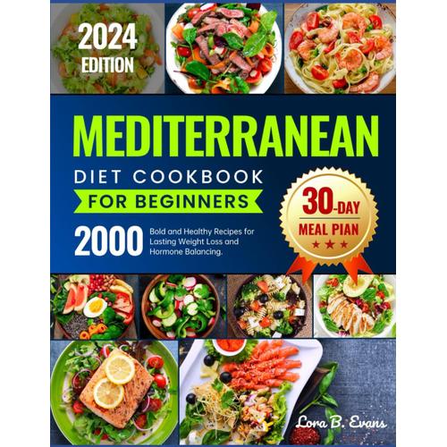 Mediterranean Diet Cookbook For Beginners: 2000 Bold And Healthy Recipes For Lasting Weight Control And Hormone Balancing, 30-Day Meal Plan To Help You Build Healthy Habits