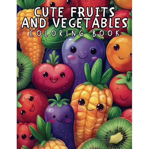 Cute Fruits And Vegetables Coloring Book: An Interactive And Educational Kids Guide To Fruits And Vegetables With Fun Facts And Names - Perfect For Learning And Creativity In Ages 4-8!