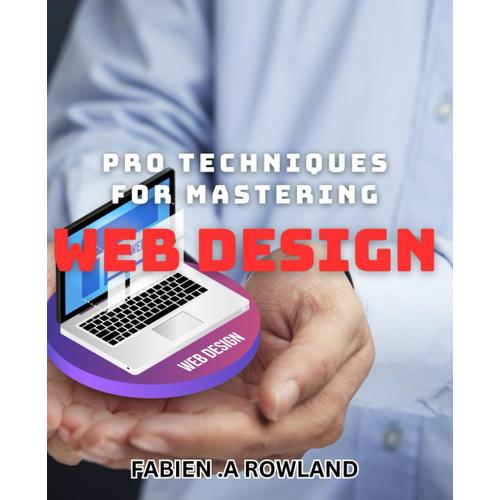 Pro Techniques For Mastering Web Design: Unlock The Secrets Of Professional Web Design With These Expert Techniques