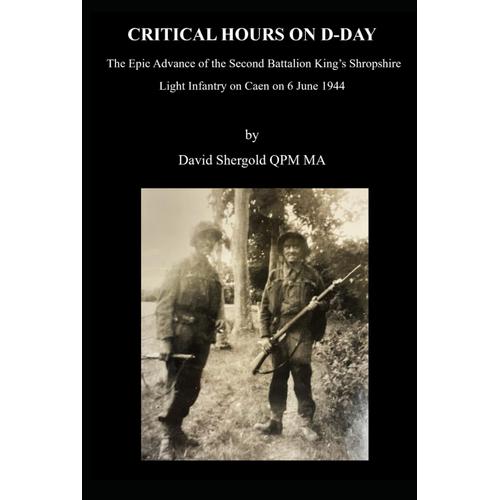 Critical Hours On D-Day: The Epic Advance Of The Second Battalion Kings Shropshire Light Infantry On Caen On 6 June 1944