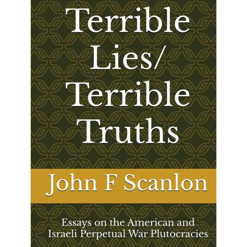 Terrible Lies/ Terrible Truths: Essays On The American And Israeli Perpetual War Plutocracies