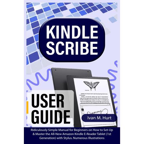 Kindle Scribe User Guide: Ridiculously Simple Manual For Beginners On How To Set-Up & Master The All-New Amazon Kindle E-Reader Tablet (1st ... Numerous Illustrations (Ivan's Tech Guides)