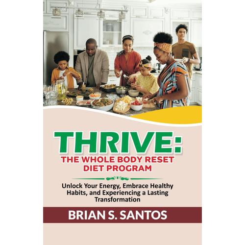 Thrive: The Whole Body Reset Diet Program: Unlock Your Energy, Embrace Healthy Habits, And Experiencing A Lasting Transformation (Healthy And Living)