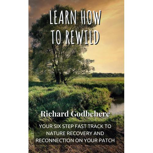 Learn How To Rewild: Your Six Step Fast Track To Nature Recovery And Reconnection On Your Patch