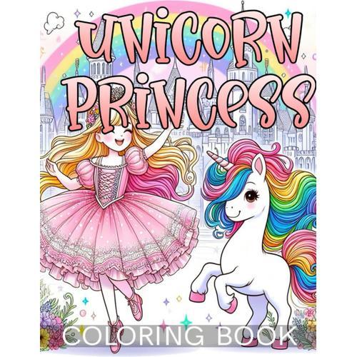 Unicorn Princess Coloring Book: Roam Through The Kingdom Of Dreams With Princesses And Unicorns, Coloring Fantasies That Flutter In Kids' Hearts