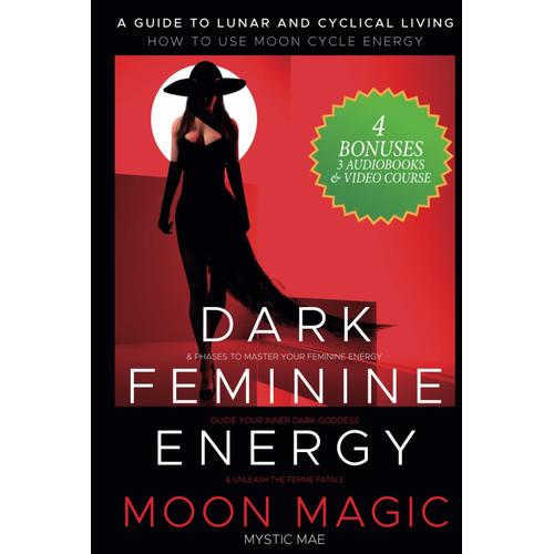 Dark Feminine Energy: Moon Magic, A Guide To Lunar And Cyclical Living, How To Use Moon Cycle Energy & Phases To Master Your Feminine Energy, Guide Your Inner Dark Goddess & Unleash The Femme Fatale