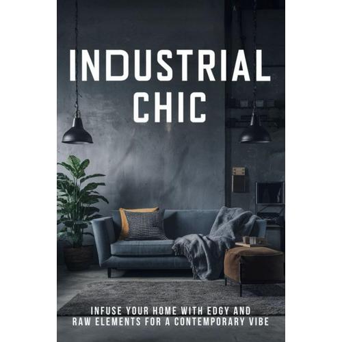 Industrial Chic: Infuse Your Home With Edgy And Raw Elements For A Contemporary Vibe