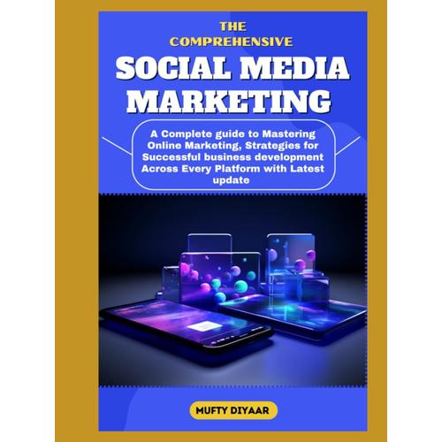 Comprehensive Social Media Marketing: A Complete Guide To Mastering Online Marketing, Strategies For Successful Business Development Across Every Platform