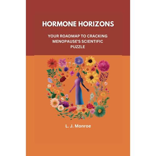 Hormone Horizons: Your Roadmap To Cracking Menopause's Scientific Puzzle: Embrace Change With Knowledge, Purpose, Reclaim Control, And Redefine Vitality